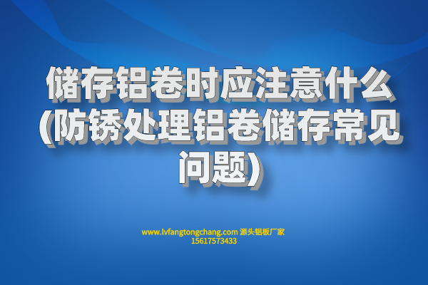 儲(chǔ)存鋁卷時(shí)應(yīng)注意什么(防銹處理鋁卷儲(chǔ)存常見問題)